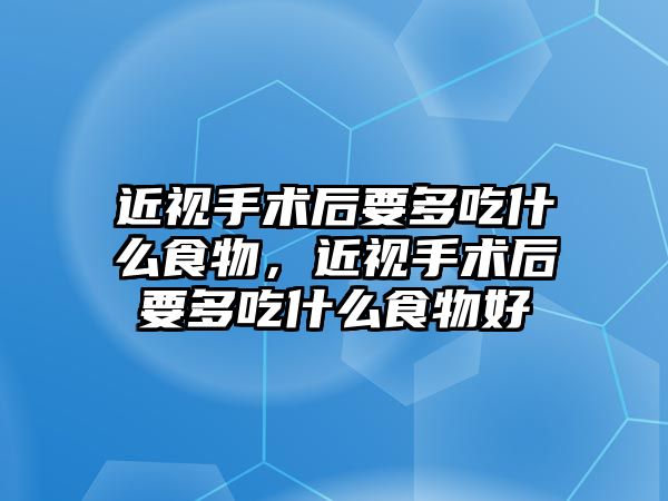 近視手術后要多吃什么食物，近視手術后要多吃什么食物好