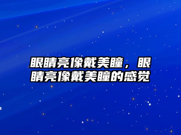 眼睛亮像戴美瞳，眼睛亮像戴美瞳的感覺(jué)