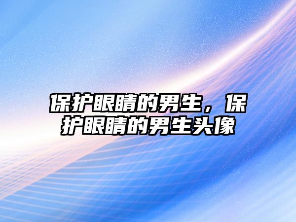 保護眼睛的男生，保護眼睛的男生頭像