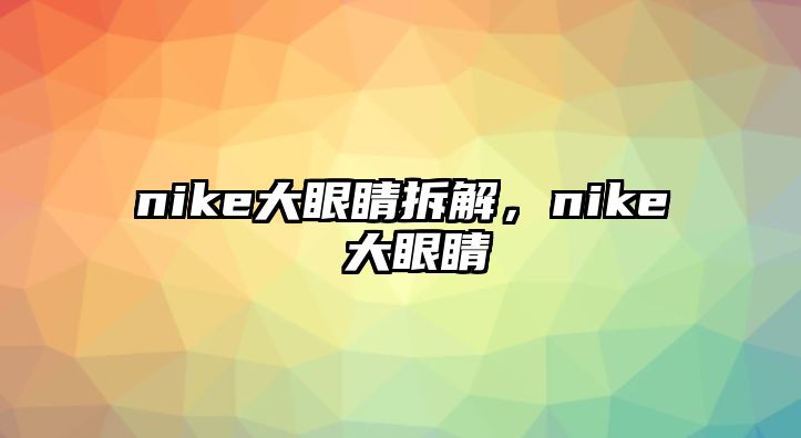 nike大眼睛拆解，nike 大眼睛