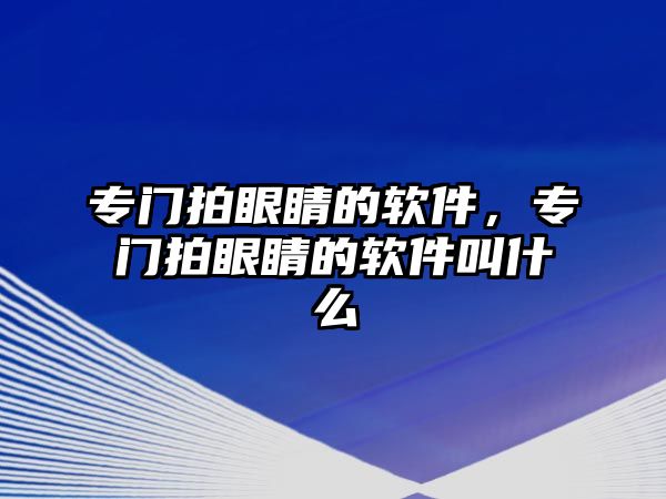 專門拍眼睛的軟件，專門拍眼睛的軟件叫什么