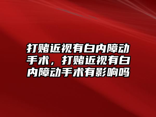 打賭近視有白內障動手術，打賭近視有白內障動手術有影響嗎