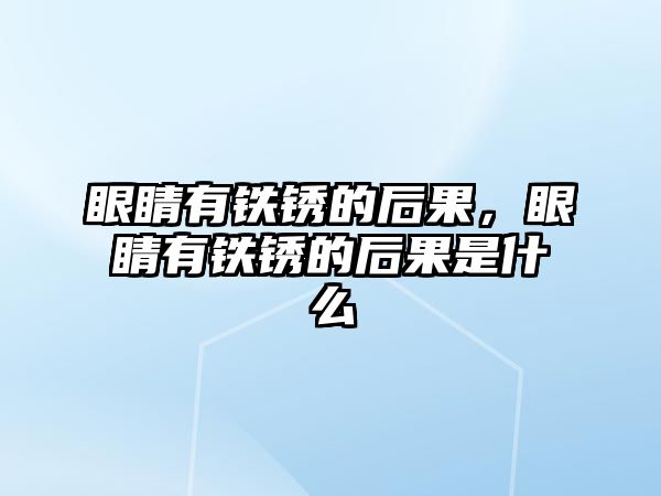 眼睛有鐵銹的后果，眼睛有鐵銹的后果是什么