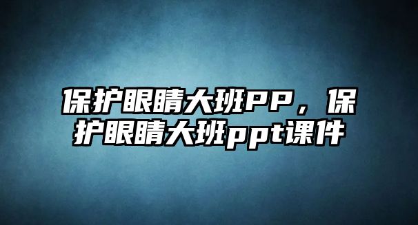 保護眼睛大班PP，保護眼睛大班ppt課件