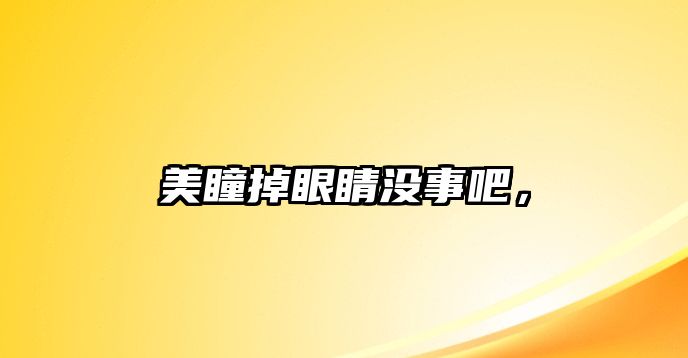 美瞳掉眼睛沒(méi)事吧，