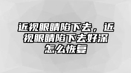 近視眼睛陷下去，近視眼睛陷下去好深怎么恢復(fù)