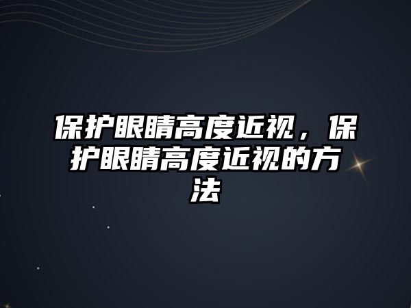 保護(hù)眼睛高度近視，保護(hù)眼睛高度近視的方法