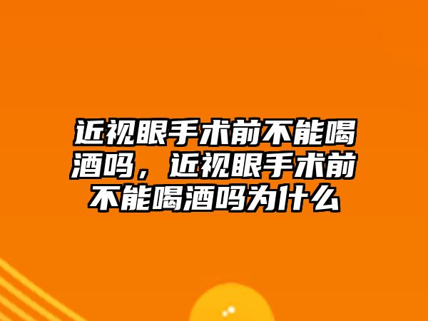 近視眼手術前不能喝酒嗎，近視眼手術前不能喝酒嗎為什么