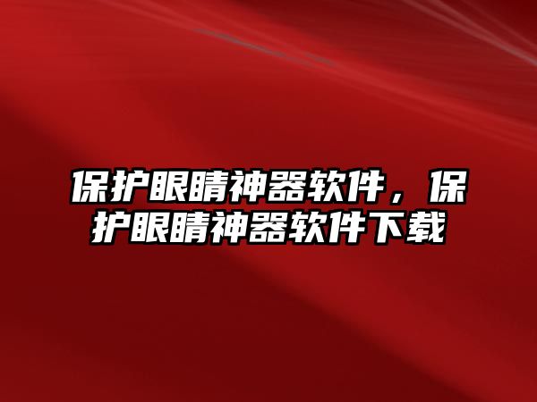 保護眼睛神器軟件，保護眼睛神器軟件下載