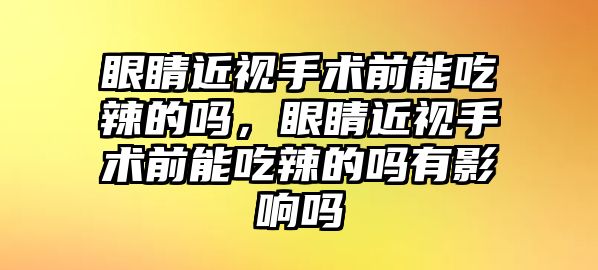 眼睛近視手術(shù)前能吃辣的嗎，眼睛近視手術(shù)前能吃辣的嗎有影響嗎