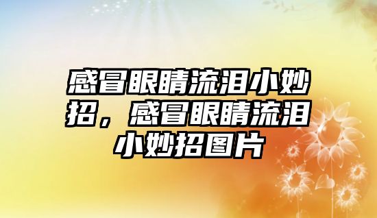 感冒眼睛流淚小妙招，感冒眼睛流淚小妙招圖片