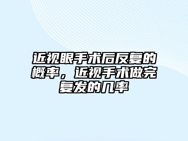 近視眼手術后反復的概率，近視手術做完復發的幾率