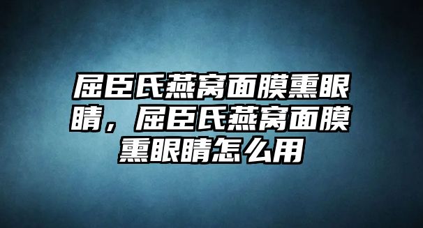 屈臣氏燕窩面膜熏眼睛，屈臣氏燕窩面膜熏眼睛怎么用