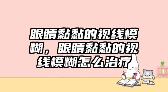 眼睛黏黏的視線模糊，眼睛黏黏的視線模糊怎么治療