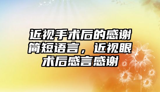 近視手術后的感謝簡短語言，近視眼術后感言感謝