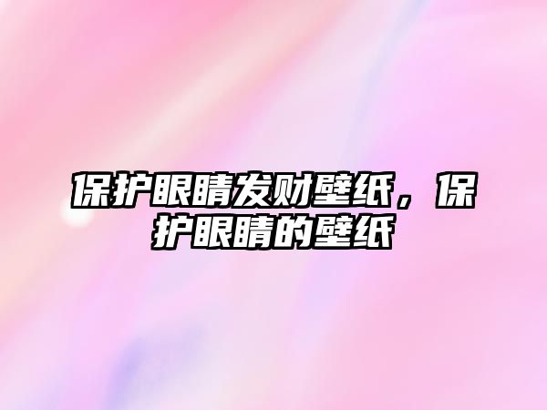 保護眼睛發財壁紙，保護眼睛的壁紙