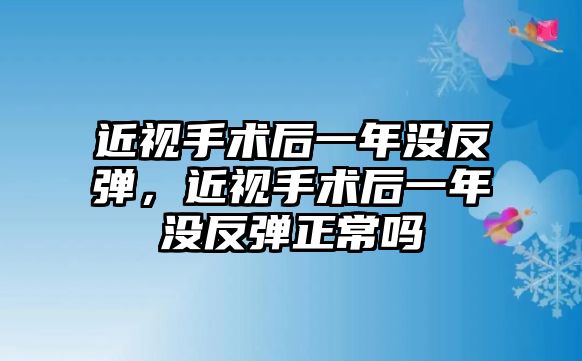 近視手術(shù)后一年沒(méi)反彈，近視手術(shù)后一年沒(méi)反彈正常嗎