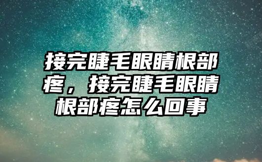 接完睫毛眼睛根部疼，接完睫毛眼睛根部疼怎么回事