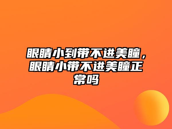 眼睛小到帶不進美瞳，眼睛小帶不進美瞳正常嗎