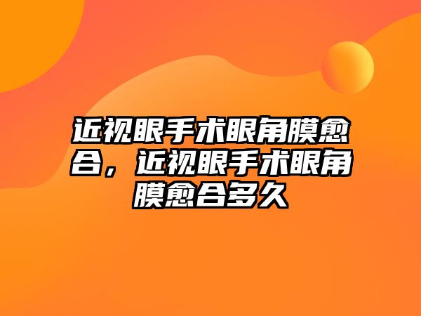 近視眼手術眼角膜愈合，近視眼手術眼角膜愈合多久