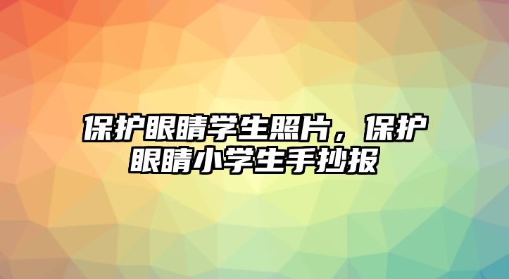 保護眼睛學生照片，保護眼睛小學生手抄報