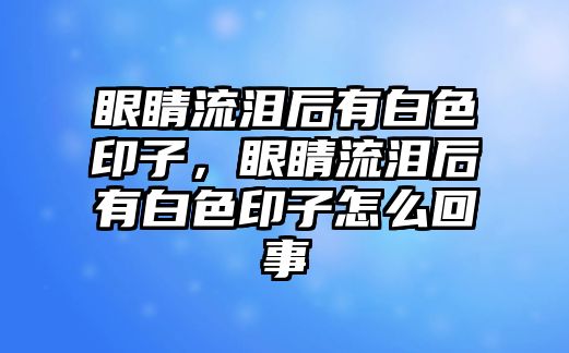 眼睛流淚后有白色印子，眼睛流淚后有白色印子怎么回事