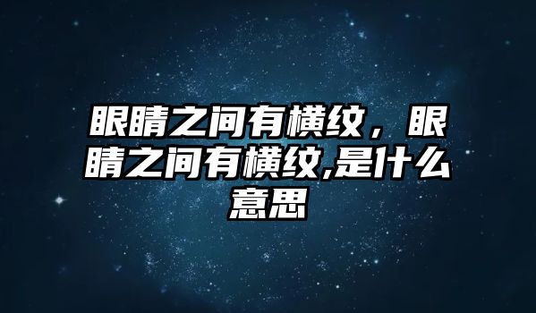 眼睛之間有橫紋，眼睛之間有橫紋,是什么意思