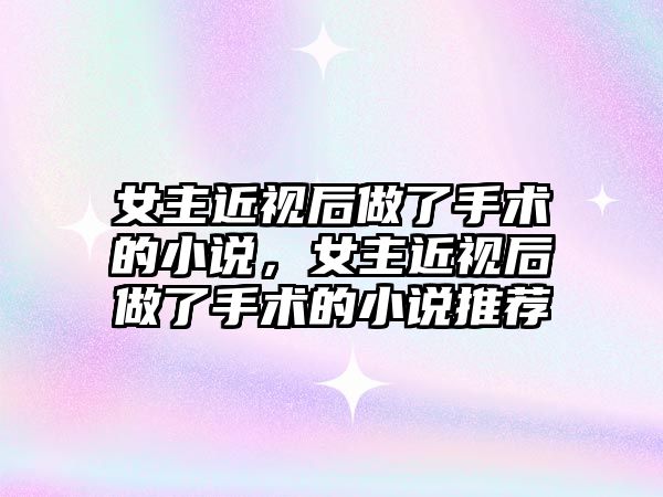 女主近視后做了手術的小說，女主近視后做了手術的小說推薦