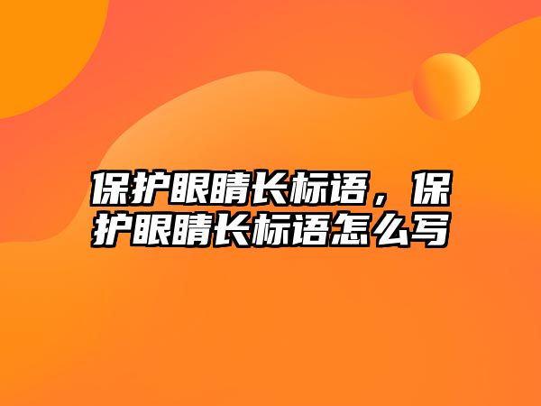 保護眼睛長標語，保護眼睛長標語怎么寫