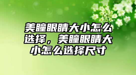 美瞳眼睛大小怎么選擇，美瞳眼睛大小怎么選擇尺寸