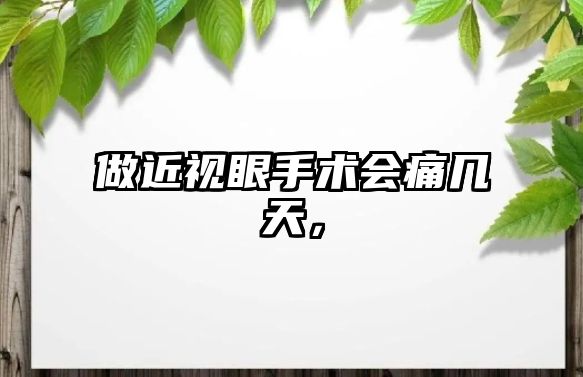 做近視眼手術(shù)會痛幾天，