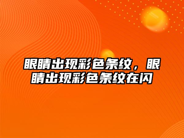 眼睛出現彩色條紋，眼睛出現彩色條紋在閃