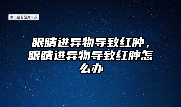 眼睛進異物導致紅腫，眼睛進異物導致紅腫怎么辦