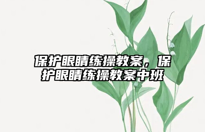 保護眼睛練操教案，保護眼睛練操教案中班