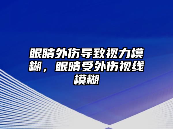 眼睛外傷導(dǎo)致視力模糊，眼晴受外傷視線模糊