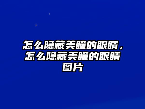 怎么隱藏美瞳的眼睛，怎么隱藏美瞳的眼睛圖片