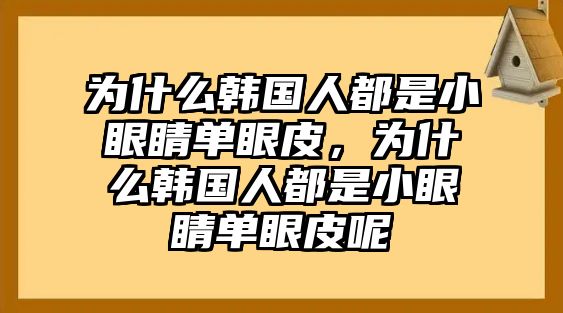 為什么韓國人都是小眼睛單眼皮，為什么韓國人都是小眼睛單眼皮呢