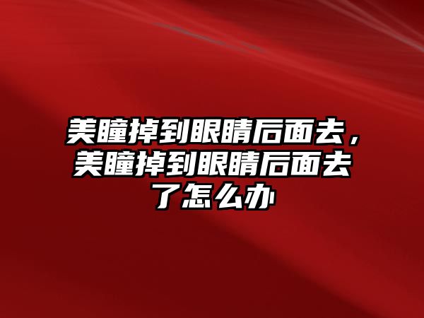 美瞳掉到眼睛后面去，美瞳掉到眼睛后面去了怎么辦