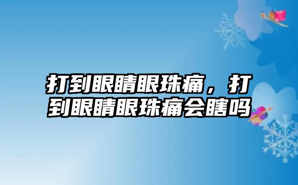 打到眼睛眼珠痛，打到眼睛眼珠痛會瞎嗎