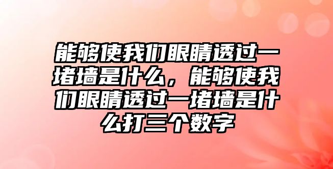 能夠使我們眼睛透過一堵墻是什么，能夠使我們眼睛透過一堵墻是什么打三個(gè)數(shù)字