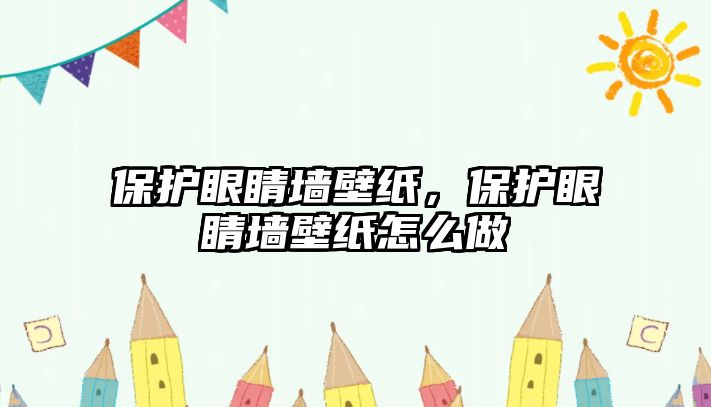 保護眼睛墻壁紙，保護眼睛墻壁紙怎么做