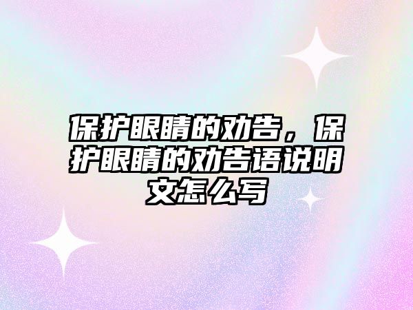 保護眼睛的勸告，保護眼睛的勸告語說明文怎么寫