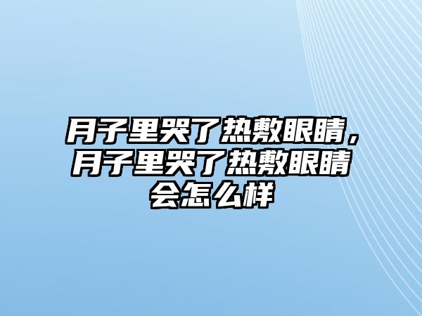 月子里哭了熱敷眼睛，月子里哭了熱敷眼睛會(huì)怎么樣