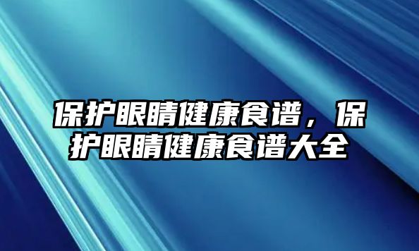 保護眼睛健康食譜，保護眼睛健康食譜大全