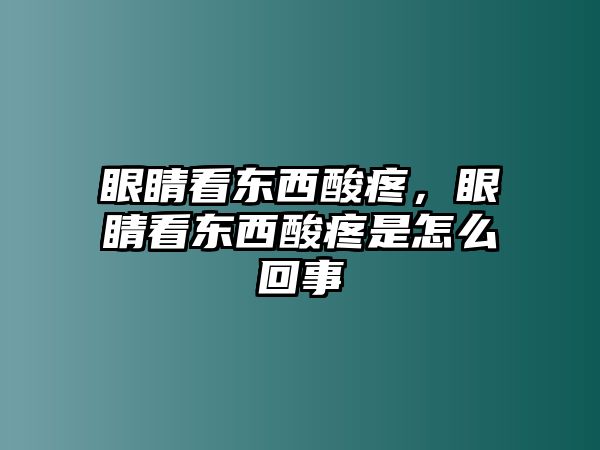 眼睛看東西酸疼，眼睛看東西酸疼是怎么回事