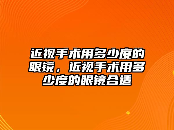 近視手術用多少度的眼鏡，近視手術用多少度的眼鏡合適