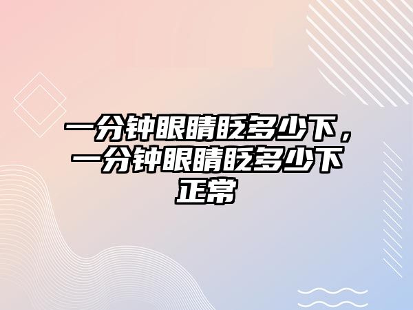 一分鐘眼睛眨多少下，一分鐘眼睛眨多少下正常