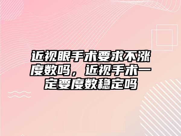 近視眼手術要求不漲度數嗎，近視手術一定要度數穩定嗎