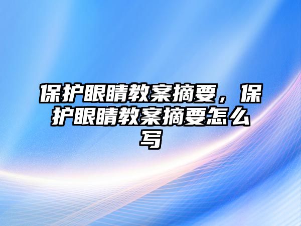 保護(hù)眼睛教案摘要，保護(hù)眼睛教案摘要怎么寫