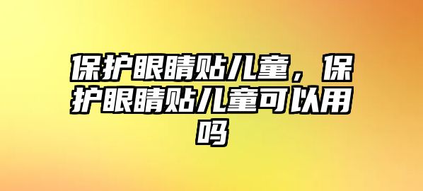 保護(hù)眼睛貼兒童，保護(hù)眼睛貼兒童可以用嗎